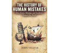 The History of Human Mistakes: How Errors, Missteps, and Accidents Shaped Our World