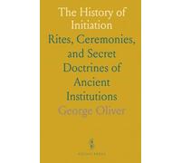 The History of Initiation: Rites, Ceremonies, and Secret Doctrines of Ancient Institutions