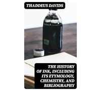 The History of Ink, Including Its Etymology, Chemistry, and Bibliography