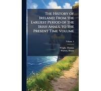 The History of Ireland; From the Earliest Period of the Irish Anals, to the Present Time Volume