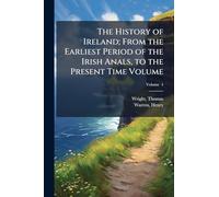The History of Ireland; From the Earliest Period of the Irish Anals, to the Present Time Volume