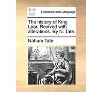 The History of King Lear. Revived with Alterations. by N. Tate.