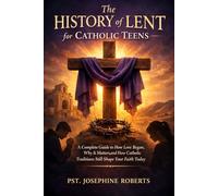 The History of Lent for Catholic Teens:: How Lent Began, Why It Matters, and How Ancient Catholic Traditions Shape Your Faith Today