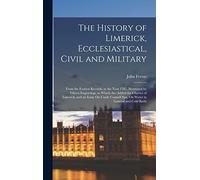 The History of Limerick, Ecclesiastical, Civil and Military: From the Earliest Records, to the Year 1787, Illustrated by Fifteen Engravings. to Which ... Spa, On Water in General and Cold Bathi