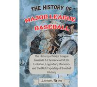 The History of Major League Baseball: A Chronicle of MLB's Evolution, Legendary Moments, and the Rich Tapestry of Baseball History (The History of Sports Series)