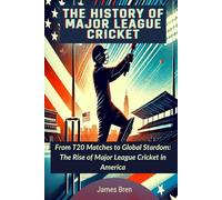 The History of Major League Cricket: From T20 Matches to Global Stardom: The Rise of Major League Cricket in America (The History of Sports Series)