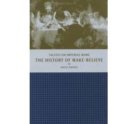 The History of Make-Believe : Tacitus on Imperial Rome