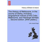 The History of Melbourne, in the County of Derby, Including Biographical Notices of the Coke, Melbourne, and Hardinge Families ... Second Edition. [With Plates.]