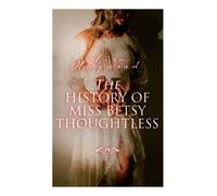 The History of Miss Betsy Thoughtless: Historical Romance Novel