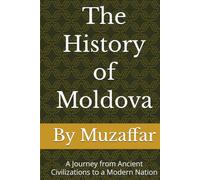 The History of Moldova: A Journey from Ancient Civilizations to a Modern Nation (history books)