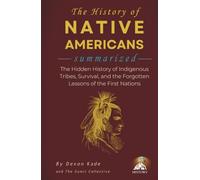 THE HISTORY OF NATIVE AMERICANS Summarized: The Hidden History of Indigenous Tribes, Survival, and the Forgotten Lessons of the First Nations (History Summit Collection)
