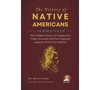 THE HISTORY OF NATIVE AMERICANS Summarized: The Hidden History of Indigenous Tribes, Survival, and the Forgotten Lessons of the First Nations (History Summit Collection)