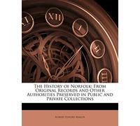 The History of Norfolk: From Original Records and Other Authorities Preserved in Public and Private Collections