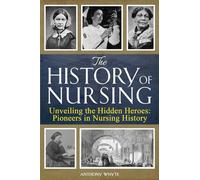The History of Nursing: Unveiling the Hidden Heroes: Pioneers in Nursing History