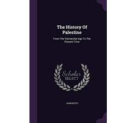 The History Of Palestine: From The Patriarchal Age To The Present Time