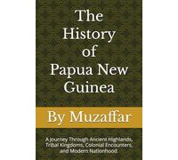 The History of Papua New Guinea: A Journey Through Ancient Highlands, Tribal Kingdoms, Colonial Encounters, and Modern Nationhood. (history books)