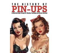 The History of Pin-Ups: An Illustrated Guide Through Art, Meaning, Psychology and Women Liberation. (Tattoo Art Collection)