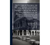 The History of Polybius, the Megalopolitan: Containing a General Account of the Transactions of the World, and Principally of the Roman People, During the First and Second Punick Wars