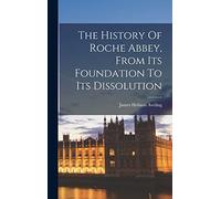 The History Of Roche Abbey, From Its Foundation To Its Dissolution