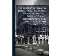 The History of Rome by Titus Livius. Translated From the Original, With Notes and Illustrations, by G. Baker. VOL. V, THE THIRD EDITION