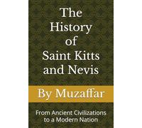 The History of Saint Kitts and Nevis: From Ancient Civilizations to a Modern Nation (history books)