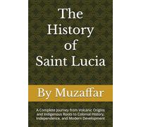 The History of Saint Lucia: A Complete Journey from Volcanic Origins and Indigenous Roots to Colonial History, Independence, and Modern Development (history books)