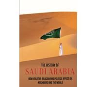 The History Of Saudi Arabia: How Volatile Religion And Politics Affect Its Neighbors And The World