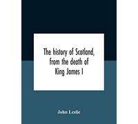 The History Of Scotland, From The Death Of King James I, In The Year Mcccxxxvi To The Year Mdlxi Bishop Of Ross