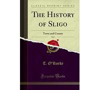 The History of Sligo, Vol. 1: Town and County (Classic Reprint)