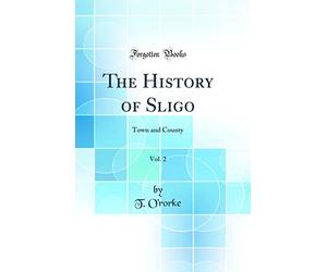 The History of Sligo, Vol. 2: Town and County (Classic Reprint)