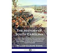 The History of South Carolina: Its European Discovery and Colonization, Battles with the Native Americans, the Revolutionary War of Independence, and Statehood