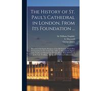 The History of St. Paul's Cathedral in London, From Its Foundation ...: Beautified With Sundry Prospects of the Old Fabrick, Which Was Destroyed by ... Tombs and Monuments Therein, Which Were...