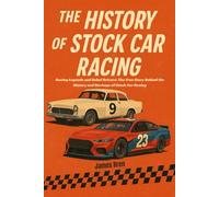 The History of Stock Car Racing: Racing Legends and Rebel Drivers: The True Story Behind the History and Heritage of Stock Car Racing (The History of Sports Series)