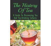 The History Of Tea: A Guide To Discovering Tea And Tea-Drinking Cultures