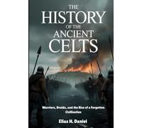 THE HISTORY OF THE ANCIENT CELTS: Warriors, Druids, and the Rise of a Forgotten Civilization