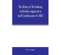 The history of the banking institutions organized in South Carolina prior to 1860