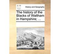 The History of the Blacks of Waltham in Hampshire; ...