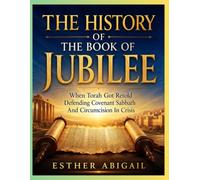 THE HISTORY OF THE BOOK OF JUBILEE: When Torah Got Retold Defending Covenant Sabbath And Circumcision In Crisis