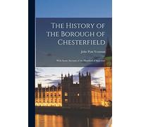 The History of the Borough of Chesterfield: With Some Account of the Hundred of Scarsdale