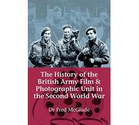 The History Of The British Army Film & Photographic Unit In The Second World War (Helion Studies in Military History)