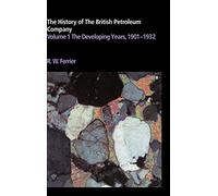 The History of the British Petroleum Company: Volume 1, The Developing Years, 1901-1932: 001 (History of British Petroleum)