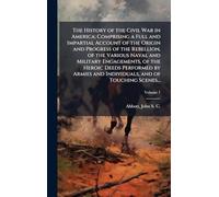 The History of the Civil War in America; Comprising a Full and Impartial Account of the Origin and Progress of the Rebellion, of the Various Naval and ... and Individuals, and of Touching Scenes...