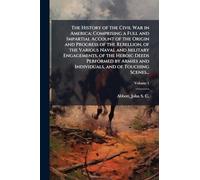 The History of the Civil War in America; Comprising a Full and Impartial Account of the Origin and Progress of the Rebellion, of the Various Naval and ... and Individuals, and of Touching Scenes...