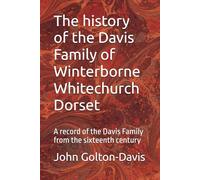 The history of the Davis Family of Winterborne Whitechurch Dorset: A record of the Davis Family from the sixteenth century