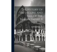 The History Of The Decline And Fall Of The Roman Empire, 8: Complete In Eight Volumes