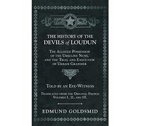 History of the Devils of Loudun - The Alleged Possession of the Ursuline Nuns, and the Trial and Execution of Urbain Grandier - Told by an Eye-Witness