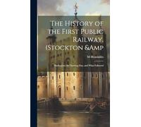 The History of the First Public Railway, (Stockton & Darlington) the Opening day, and What Followed
