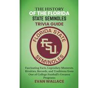 The History Of The FLORIDA STATE SEMINOLES TRIVIA GUIDE: Fascinating Facts, Legendary Moments, Rivalries, Records, and Traditions from One of College Football’s Greatest Programs