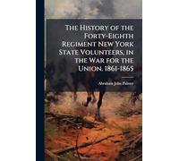 The History of the Forty-Eighth Regiment New York State Volunteers, in the War for the Union. 1861-1865