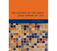 The History of the Great Irish Famine of 1847: With Notices Of Earlier Irish Famines
